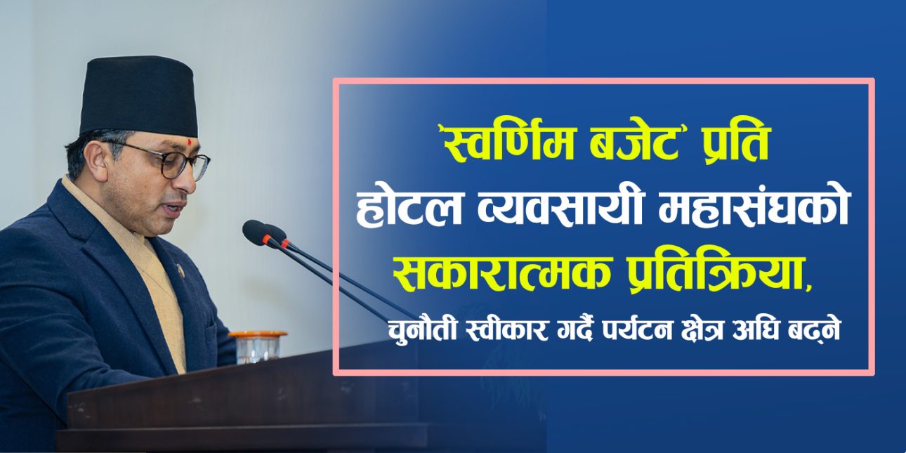 “स्वर्णिम बजेट” प्रति होटल व्यवसायी महासंघको सकारात्मक प्रतिक्रिया, चुनौती स्वीकार गर्दै पर्यटन क्षेत्र अघि बढ्ने