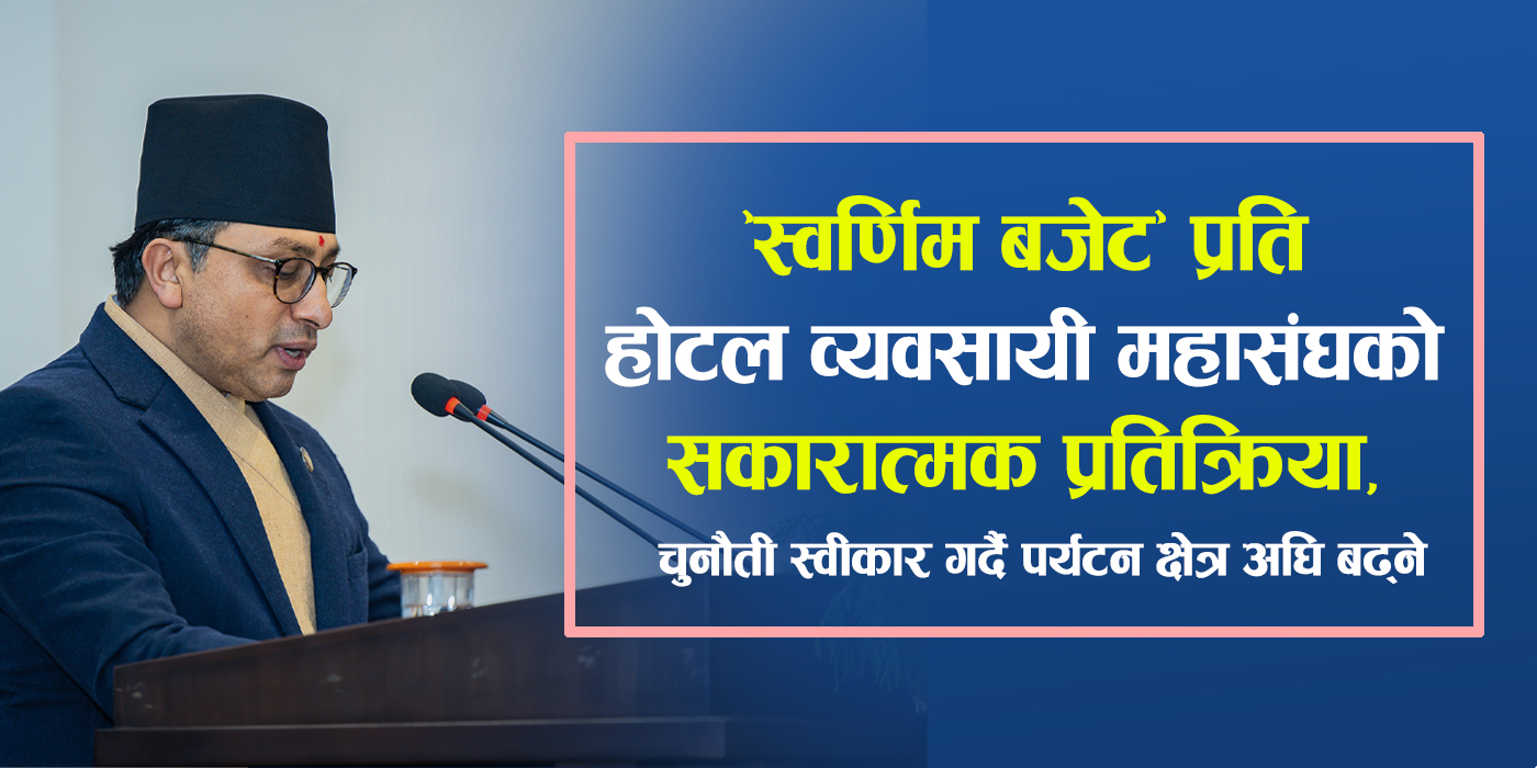 “स्वर्णिम बजेट” प्रति होटल व्यवसायी महासंघको सकारात्मक प्रतिक्रिया, चुनौती स्वीकार गर्दै पर्यटन क्षेत्र अघि बढ्ने